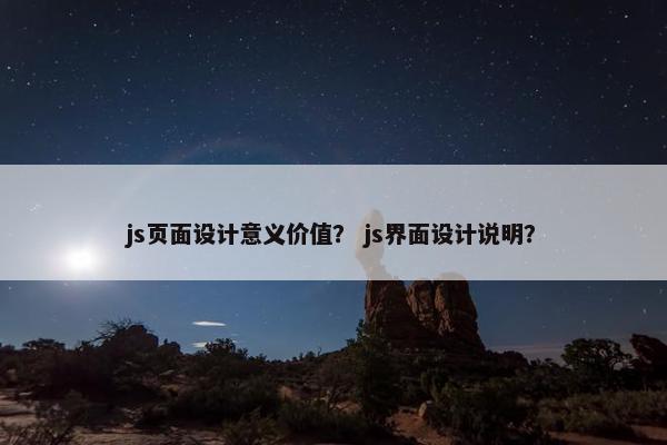 js页面设计意义价值？ js界面设计说明？