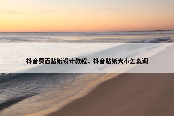 抖音页面贴纸设计教程，抖音贴纸大小怎么调