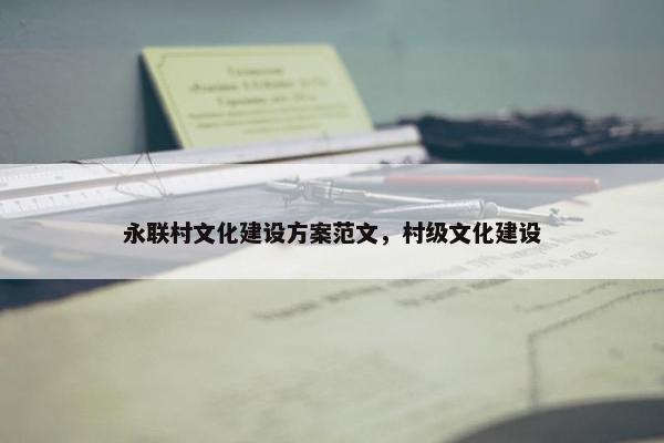 永联村文化建设方案范文，村级文化建设