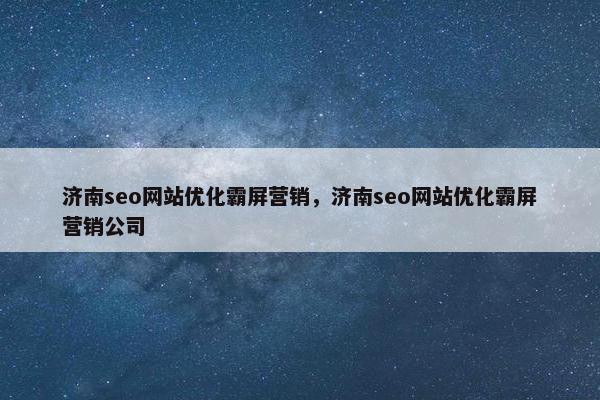 济南seo网站优化霸屏营销，济南seo网站优化霸屏营销公司