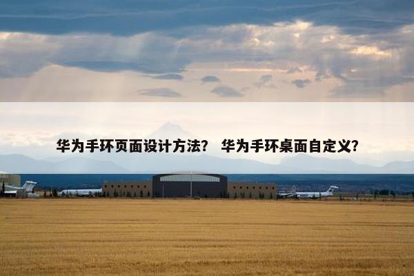 华为手环页面设计方法？ 华为手环桌面自定义？