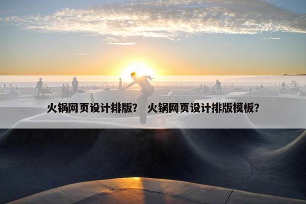 火锅网页设计排版？ 火锅网页设计排版模板？
