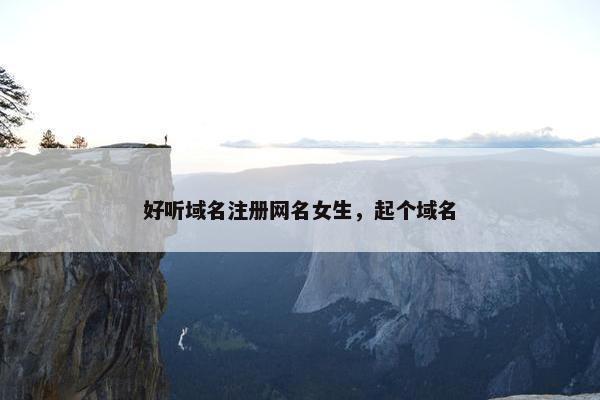 好听域名注册网名女生，起个域名