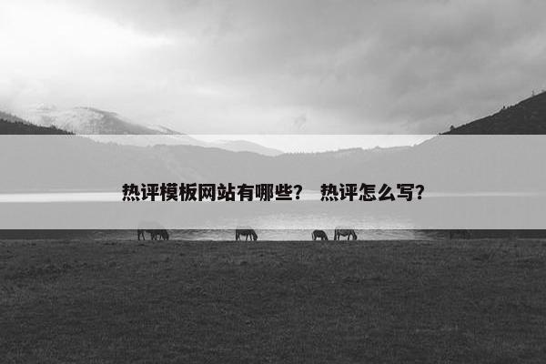 热评模板网站有哪些？ 热评怎么写？