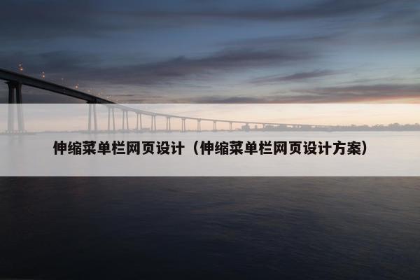 伸缩菜单栏网页设计(伸缩菜单栏网页设计方案) 伸缩菜单栏网页设计(伸缩菜单栏网页设计方案)