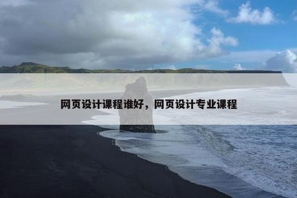 网页设计课程谁好，网页设计专业课程