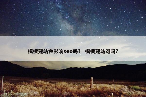 模板建站会影响seo吗？ 模板建站难吗？