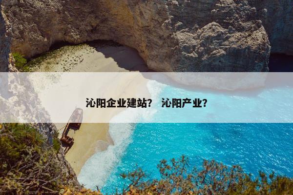 沁阳企业建站？ 沁阳产业？