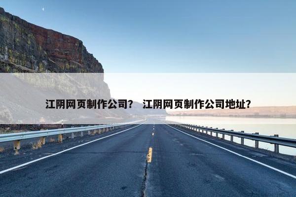江阴网页制作公司？ 江阴网页制作公司地址？