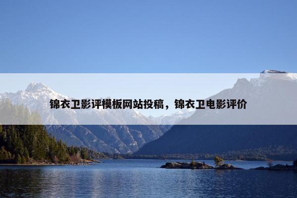 锦衣卫影评模板网站投稿，锦衣卫电影评价