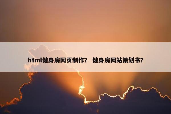 html健身房网页制作？ 健身房网站策划书？