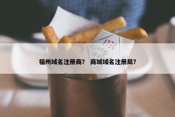 福州域名注册商？ 商城域名注册局？