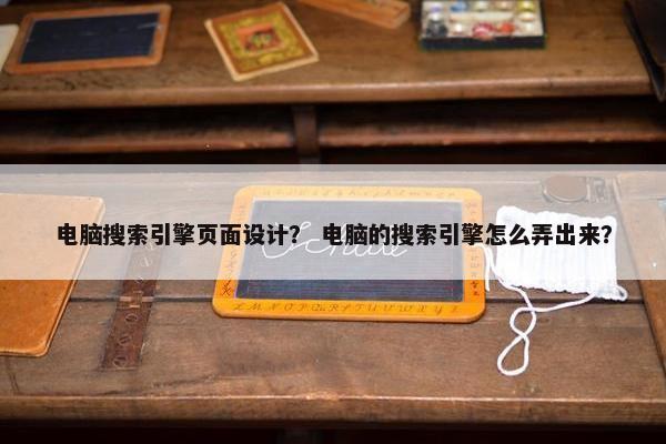 电脑搜索引擎页面设计？ 电脑的搜索引擎怎么弄出来？