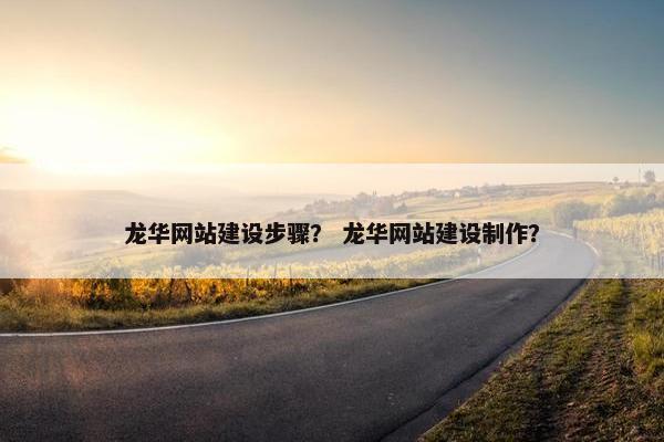 龙华网站建设步骤？ 龙华网站建设制作？