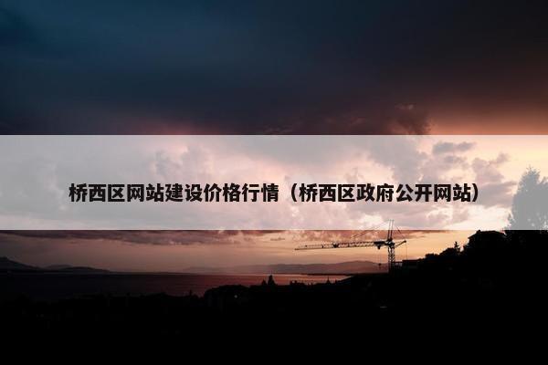桥西区网站建设价格行情（桥西区政府公开网站）