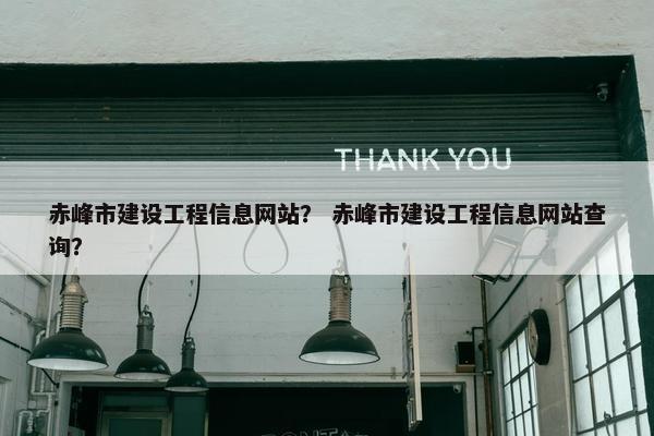 赤峰市建设工程信息网站？ 赤峰市建设工程信息网站查询？