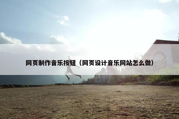 网页制作音乐按钮（网页设计音乐网站怎么做）