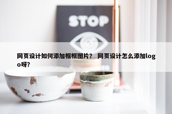 网页设计如何添加框框图片？ 网页设计怎么添加logo呀？