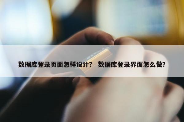 数据库登录页面怎样设计？ 数据库登录界面怎么做？