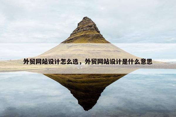 外贸网站设计怎么选，外贸网站设计是什么意思