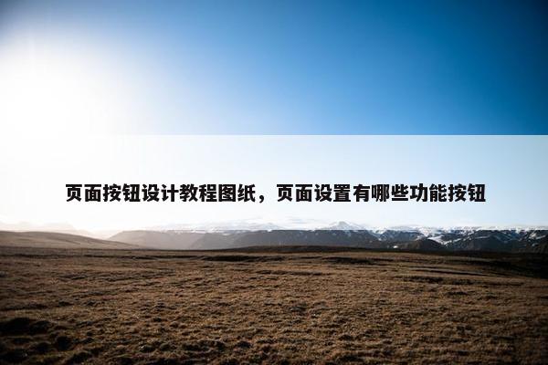 页面按钮设计教程图纸，页面设置有哪些功能按钮