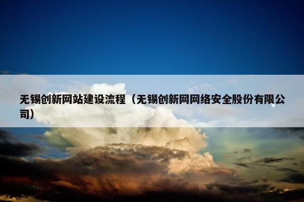无锡创新网站建设流程(无锡创新网网络安全股份有限公司) 无锡创新网站建设流程(无锡创新网网络安全股份有限公司)