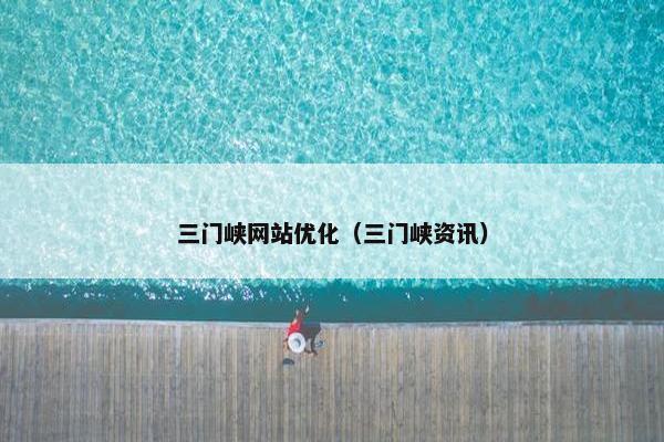 三门峡网站优化（三门峡资讯）