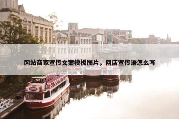 网站商家宣传文案模板图片，网店宣传语怎么写