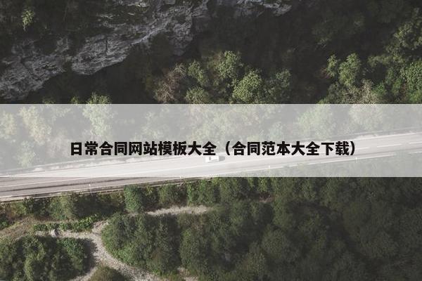 日常合同网站模板大全（合同范本大全下载）