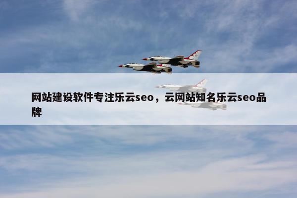 网站建设软件专注乐云seo，云网站知名乐云seo品牌