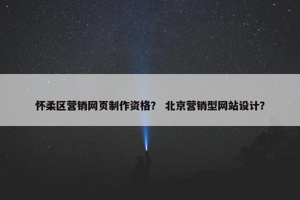 怀柔区营销网页制作资格？ 北京营销型网站设计？