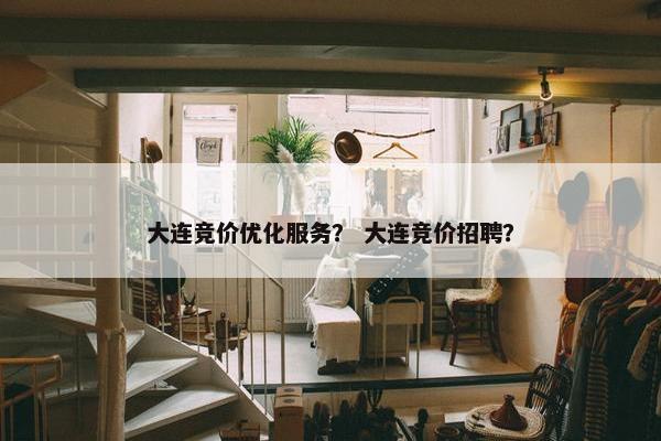 大连竞价优化服务？ 大连竞价招聘？