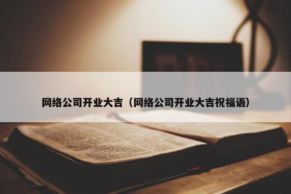 网络公司开业大吉（网络公司开业大吉祝福语）