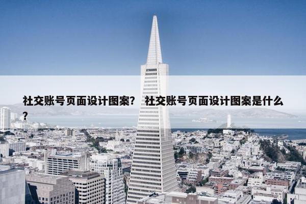 社交账号页面设计图案？ 社交账号页面设计图案是什么？