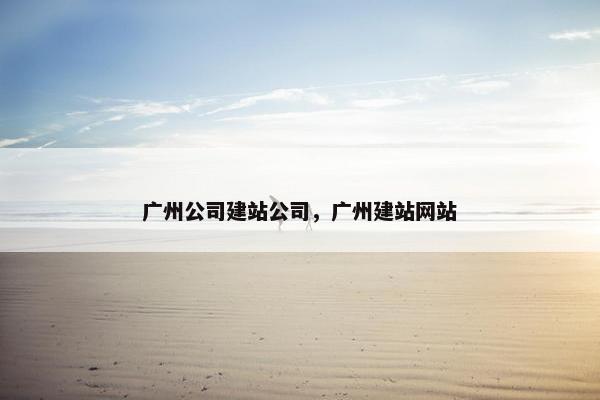 广州公司建站公司，广州建站网站