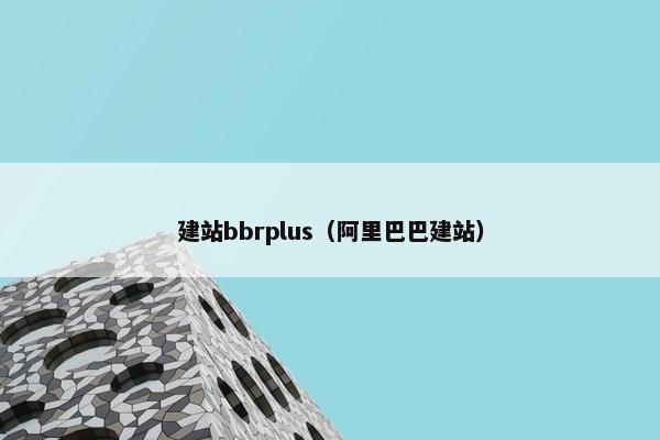 建站bbrplus（阿里巴巴建站）