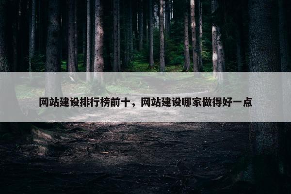 网站建设排行榜前十，网站建设哪家做得好一点