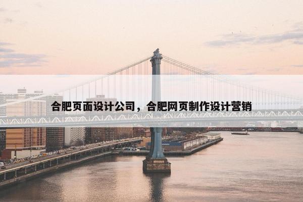 合肥页面设计公司，合肥网页制作设计营销