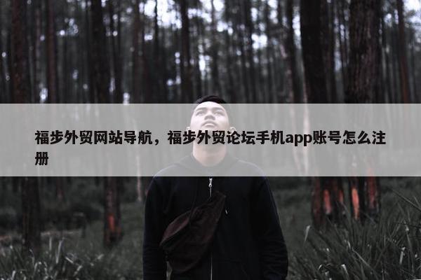 福步外贸网站导航，福步外贸论坛手机app账号怎么注册