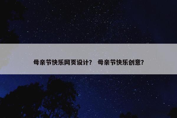 母亲节快乐网页设计？ 母亲节快乐创意？