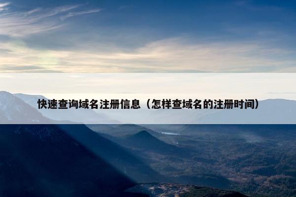 快速查询域名注册信息（怎样查域名的注册时间）