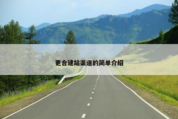 更合建站渠道的简单介绍