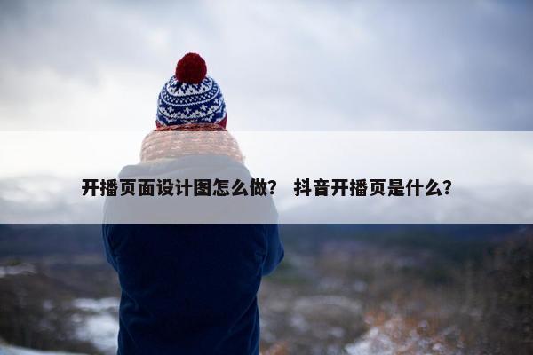 开播页面设计图怎么做？ 抖音开播页是什么？