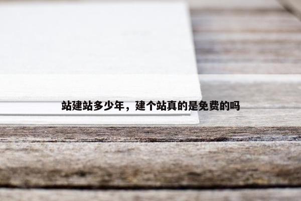 站建站多少年，建个站真的是免费的吗