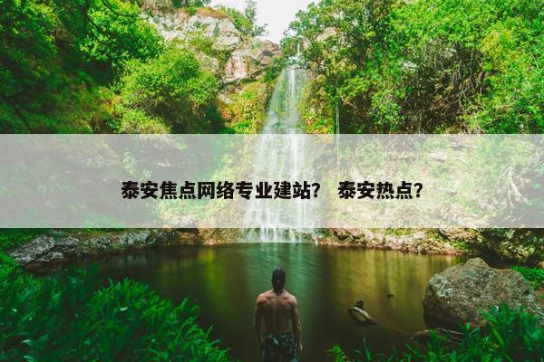 泰安焦点网络专业建站？ 泰安热点？