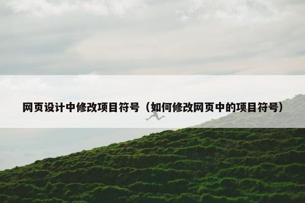网页设计中修改项目符号（如何修改网页中的项目符号）