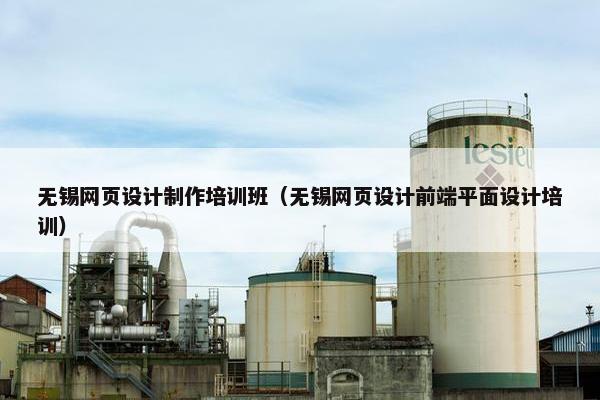 无锡网页设计制作培训班（无锡网页设计前端平面设计培训）