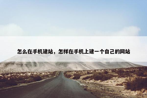 怎么在手机建站，怎样在手机上建一个自己的网站