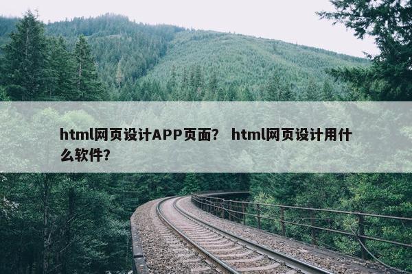 html网页设计APP页面? html网页设计用什么软件? html网页设计APP页面? html网页设计用什么软件?