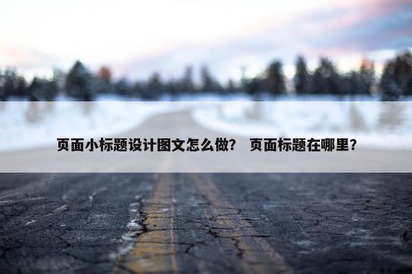 页面小标题设计图文怎么做？ 页面标题在哪里？